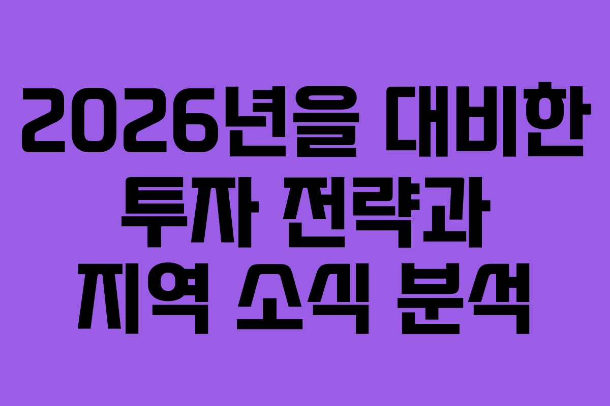 2026년을 대비한 투자 전략과 지역 소식 분석