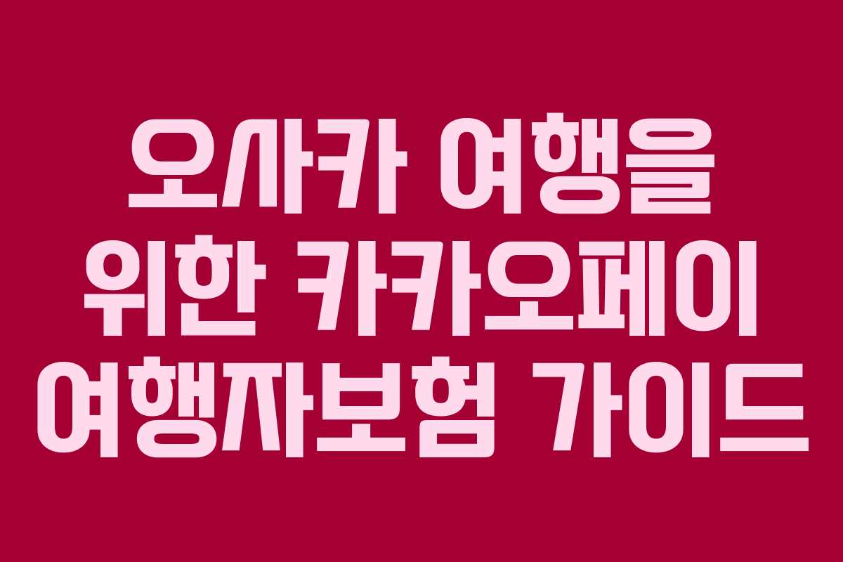 오사카 여행을 위한 카카오페이 여행자보험 가이드