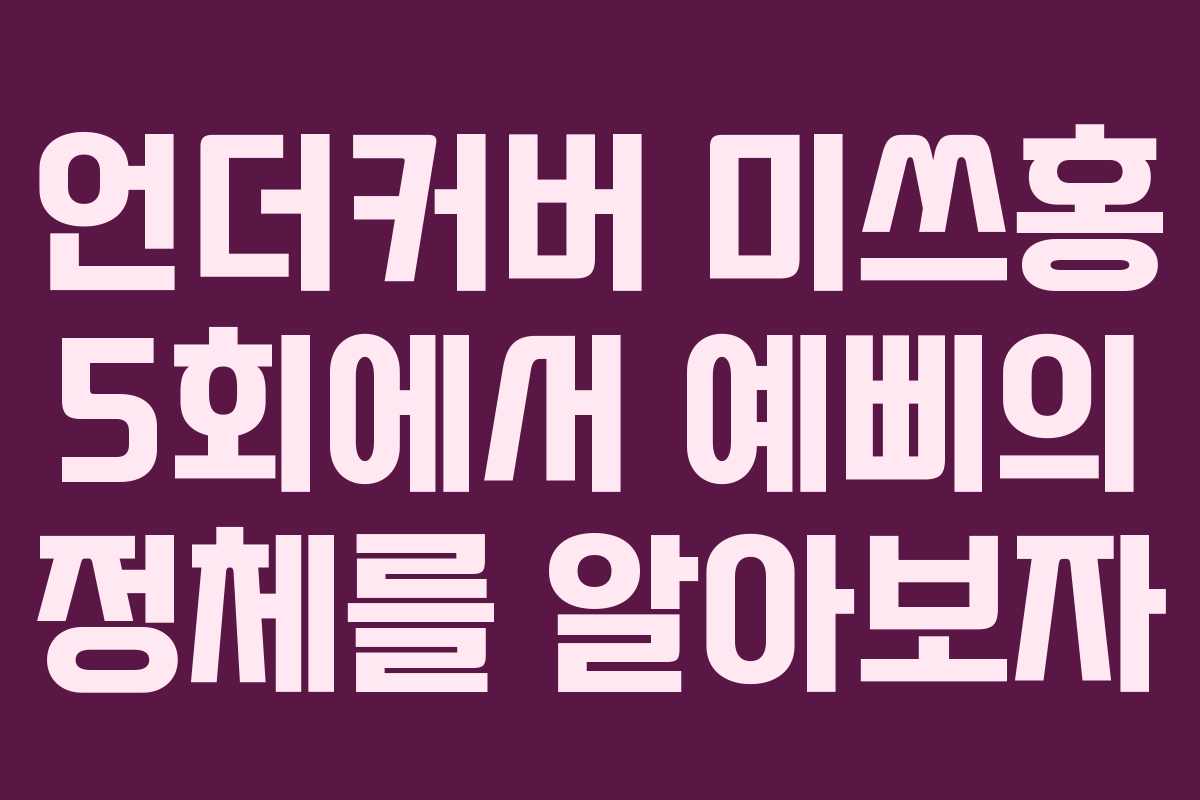 언더커버 미쓰홍 5회에서 예삐의 정체를 알아보자