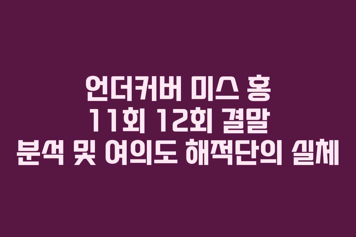 언더커버 미스 홍 11회 12회 결말 분석 및 여의도 해적단의 실체