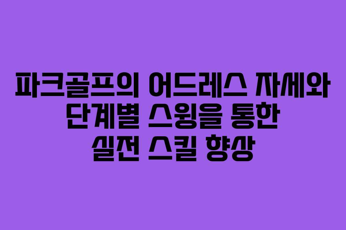 파크골프의 어드레스 자세와 단계별 스윙을 통한 실전 스킬 향상