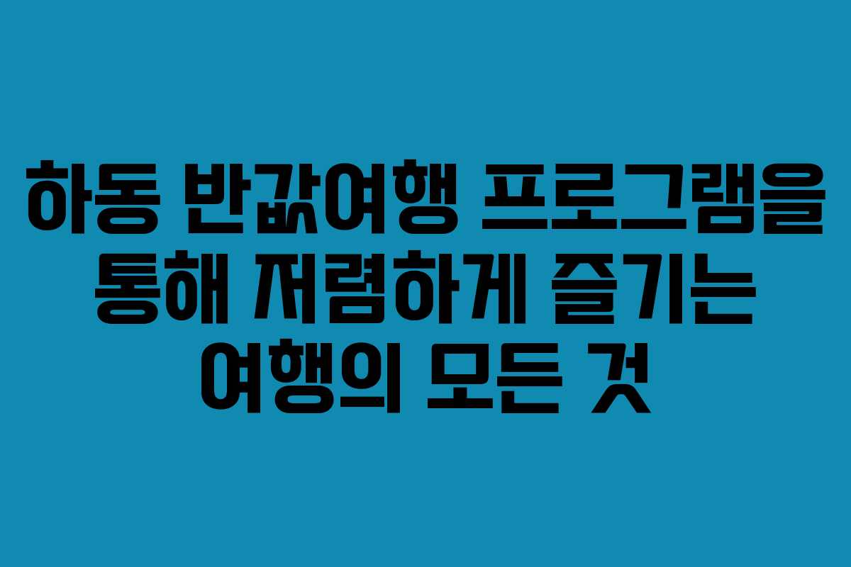 하동 반값여행 프로그램을 통해 저렴하게 즐기는 여행의 모든 것