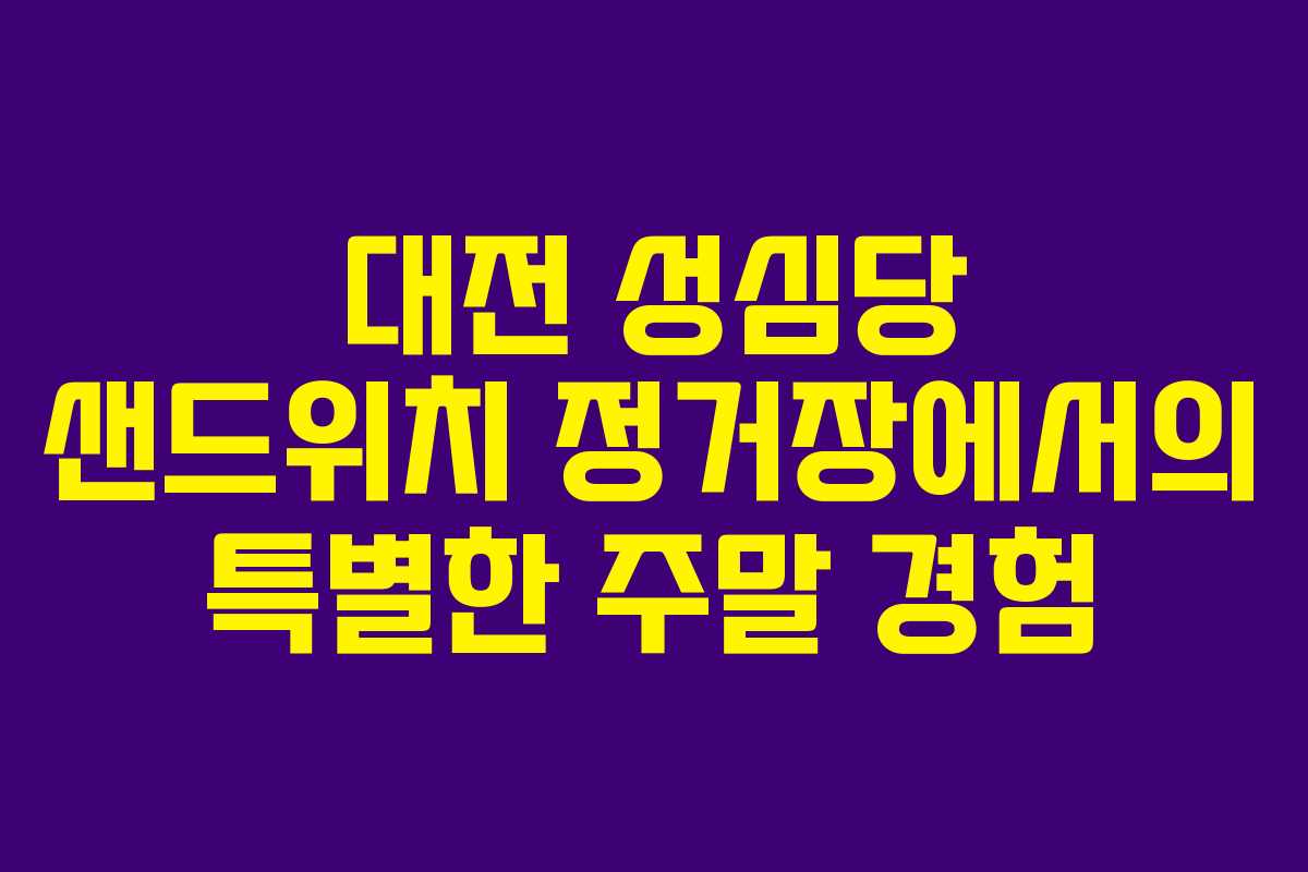 대전 성심당 샌드위치 정거장에서의 특별한 주말 경험