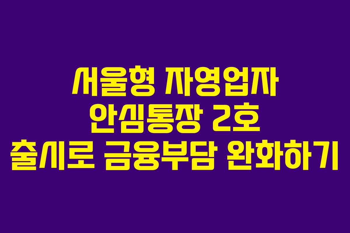 서울형 자영업자 안심통장 2호 출시로 금융부담 완화하기