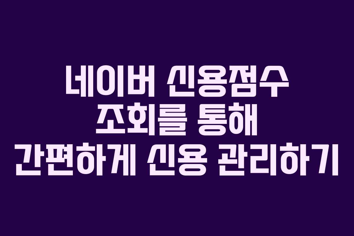 네이버 신용점수 조회를 통해 간편하게 신용 관리하기