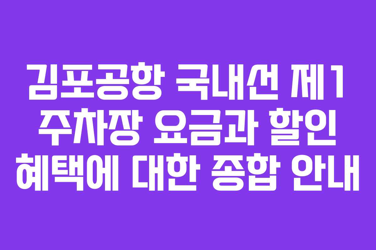 김포공항 국내선 제1 주차장 요금과 할인 혜택에 대한 종합 안내
