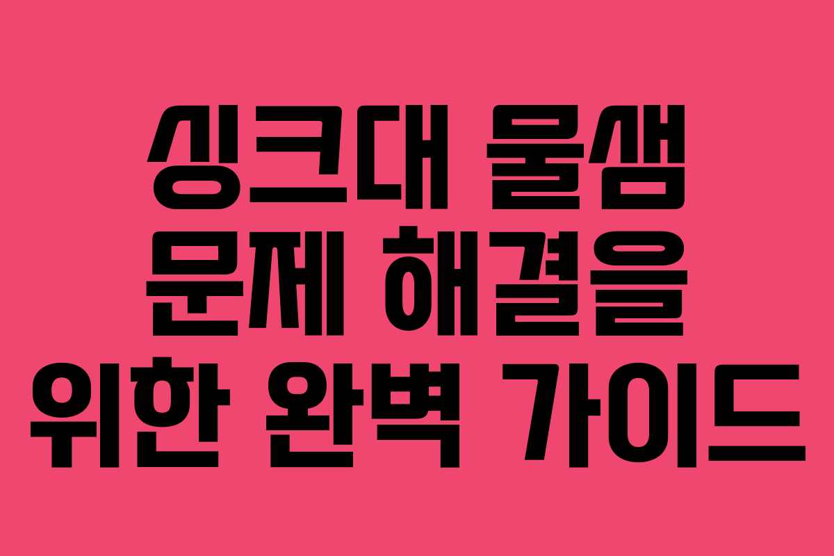 싱크대 물샘 문제 해결을 위한 완벽 가이드