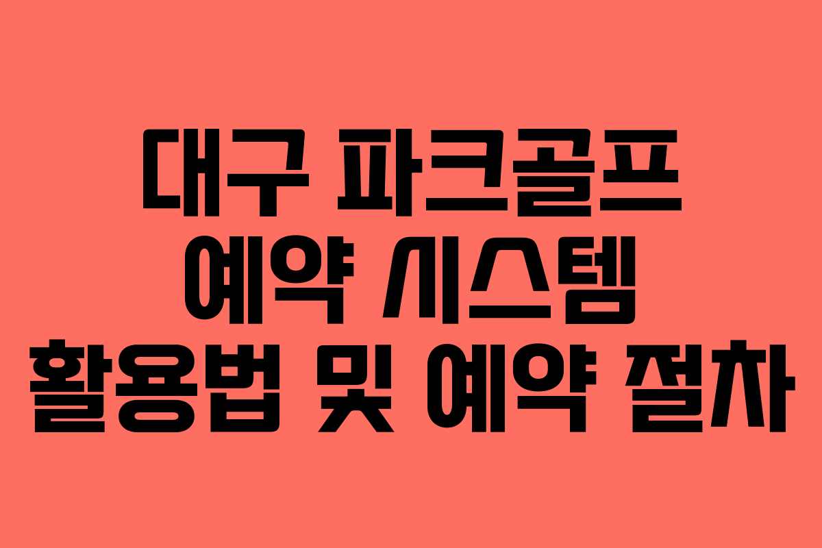 대구 파크골프 예약 시스템 활용법 및 예약 절차