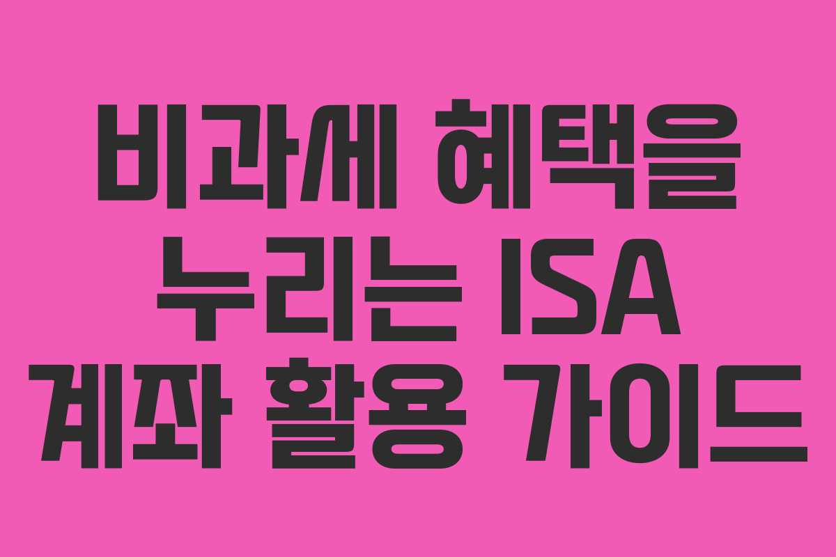 비과세 혜택을 누리는 ISA 계좌 활용 가이드