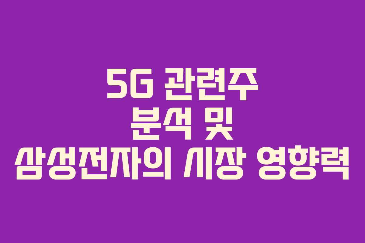 5G 관련주 분석 및 삼성전자의 시장 영향력