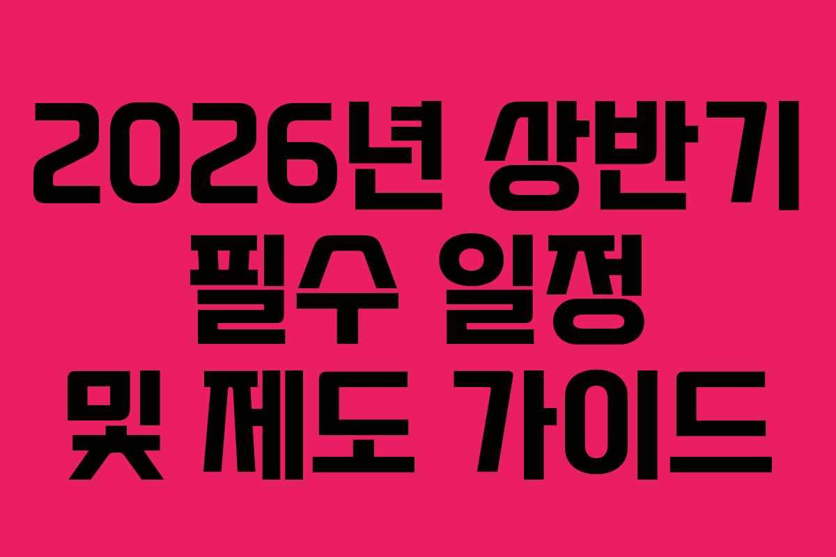 2026년 상반기 필수 일정 및 제도 가이드