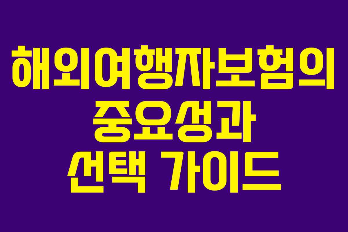 해외여행자보험의 중요성과 선택 가이드