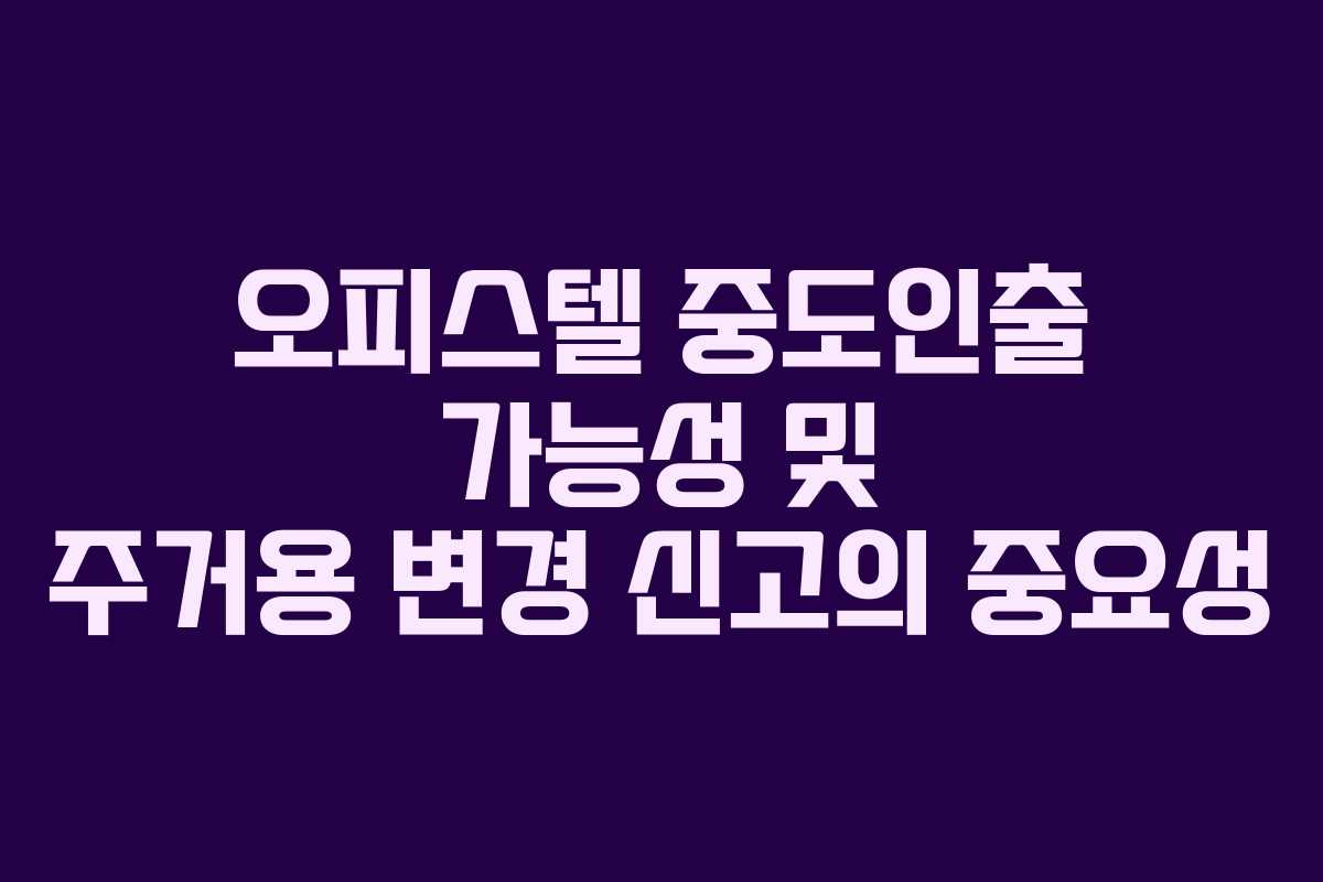 오피스텔 중도인출 가능성 및 주거용 변경 신고의 중요성