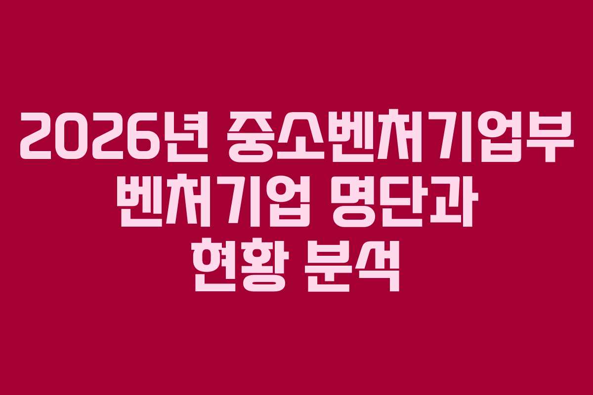 2026년 중소벤처기업부 벤처기업 명단과 현황 분석