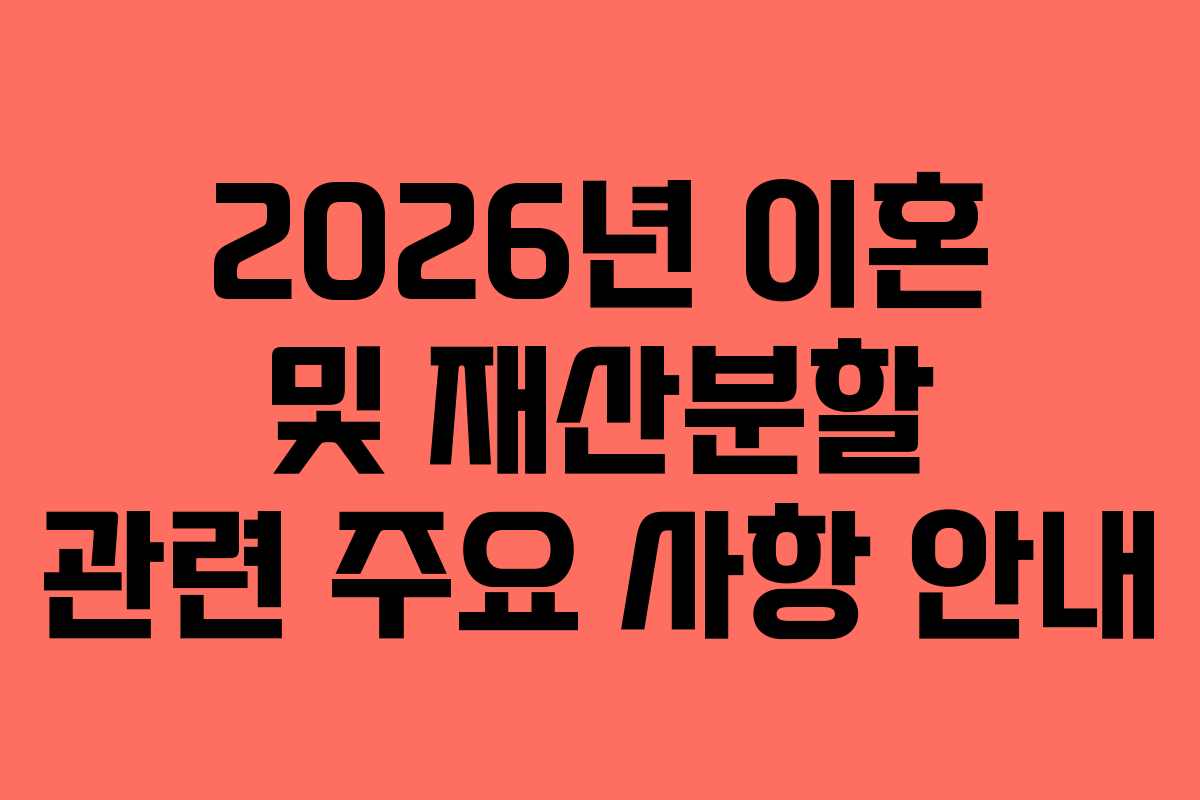 2026년 이혼 및 재산분할 관련 주요 사항 안내