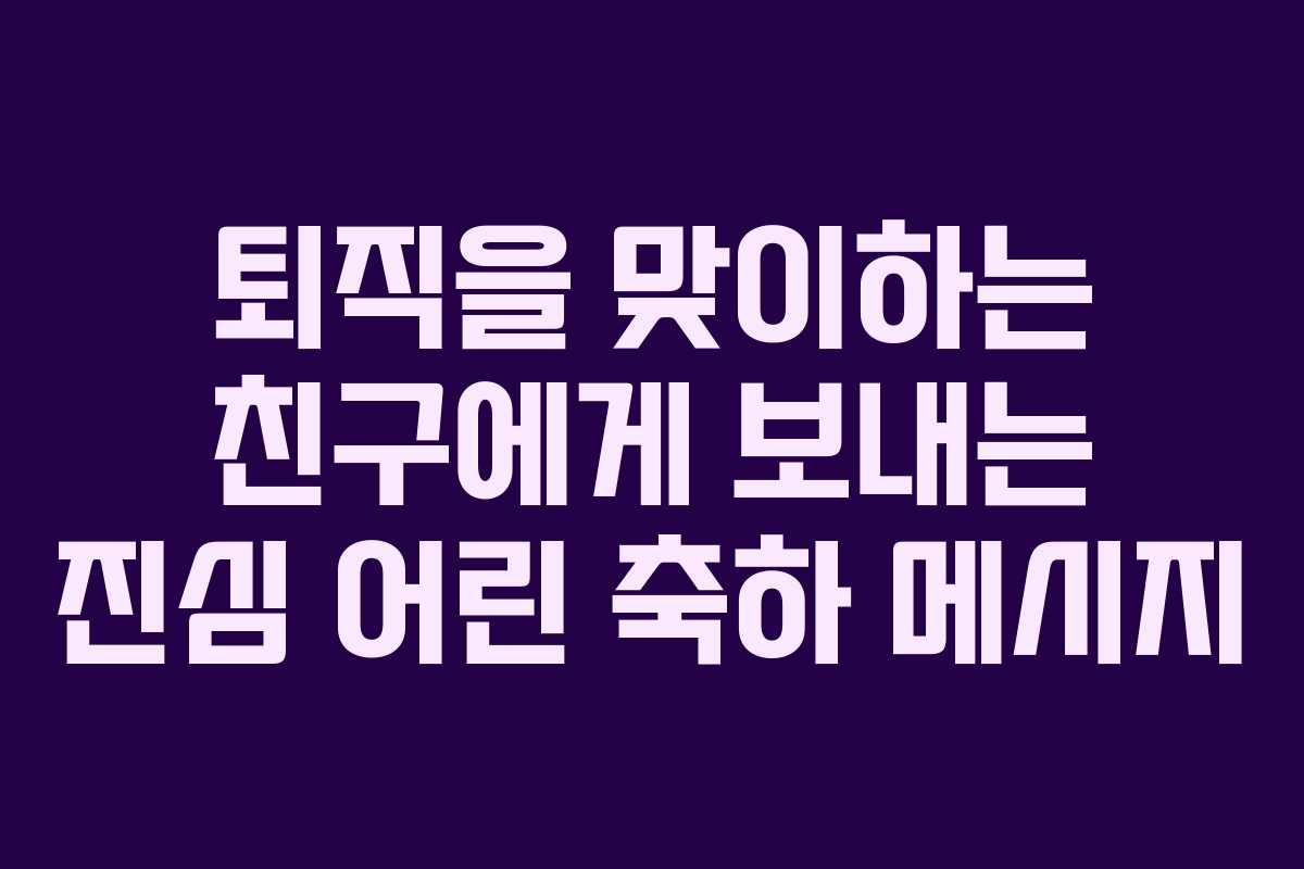 퇴직을 맞이하는 친구에게 보내는 진심 어린 축하 메시지