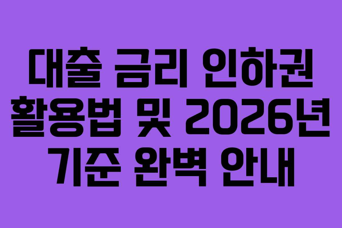 대출 금리 인하권 활용법 및 2026년 기준 완벽 안내