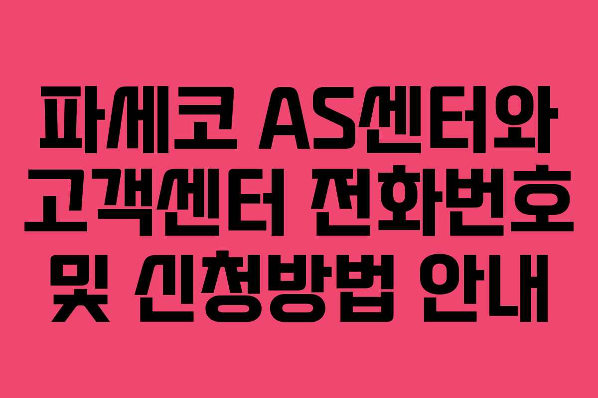 파세코 AS센터와 고객센터 전화번호 및 신청방법 안내