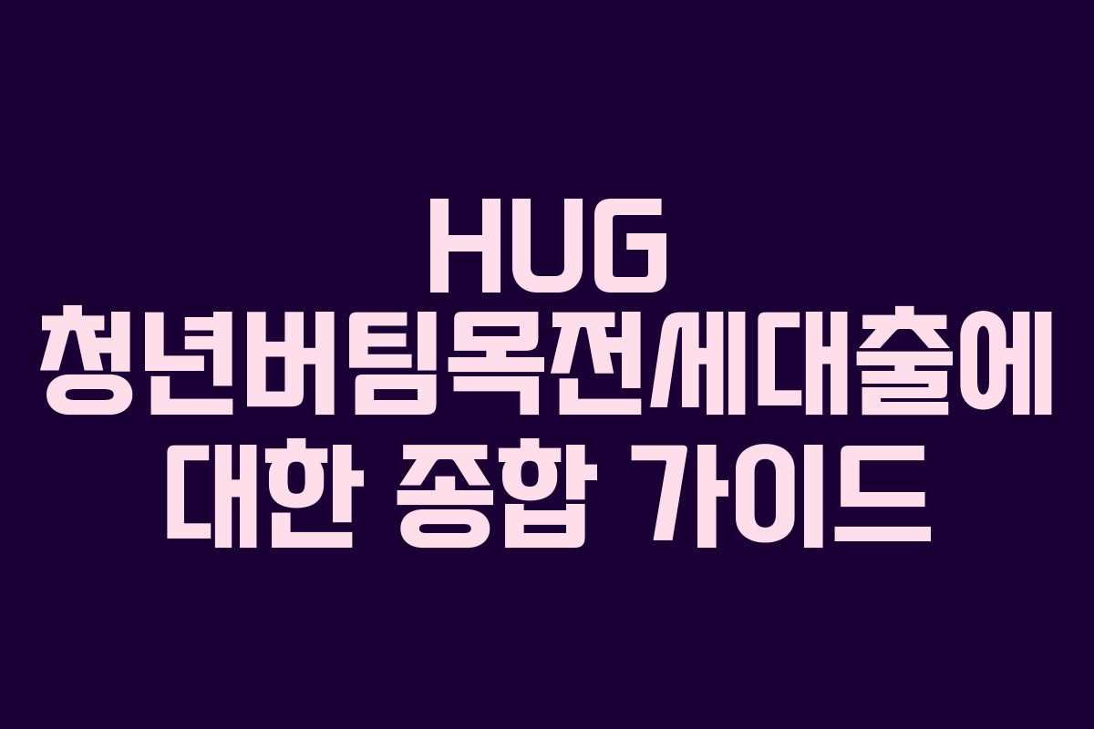 HUG 청년버팀목전세대출에 대한 종합 가이드