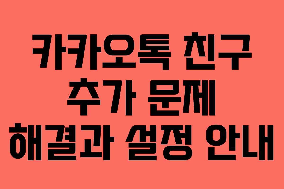 카카오톡 친구 추가 문제 해결과 설정 안내