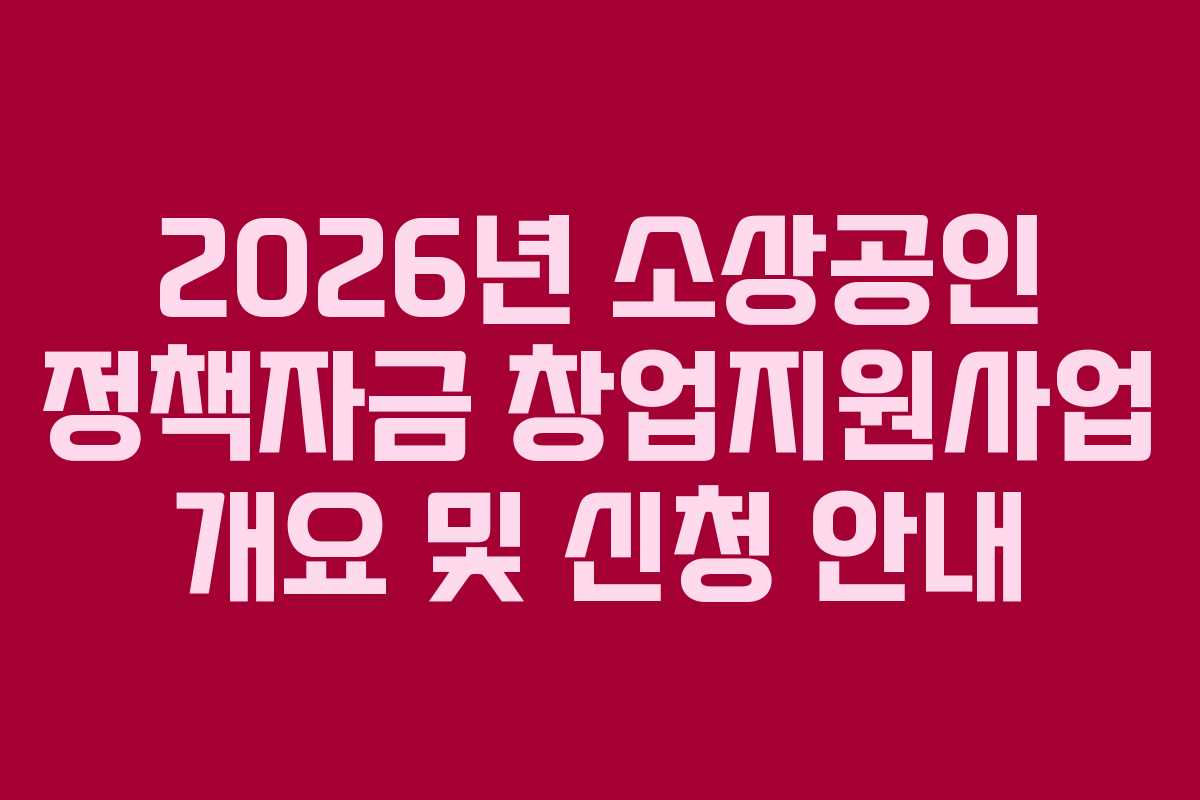 2026년 소상공인 정책자금 창업지원사업 개요 및 신청 안내