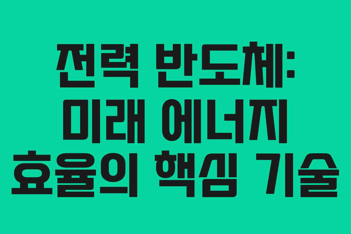 전력 반도체: 미래 에너지 효율의 핵심 기술