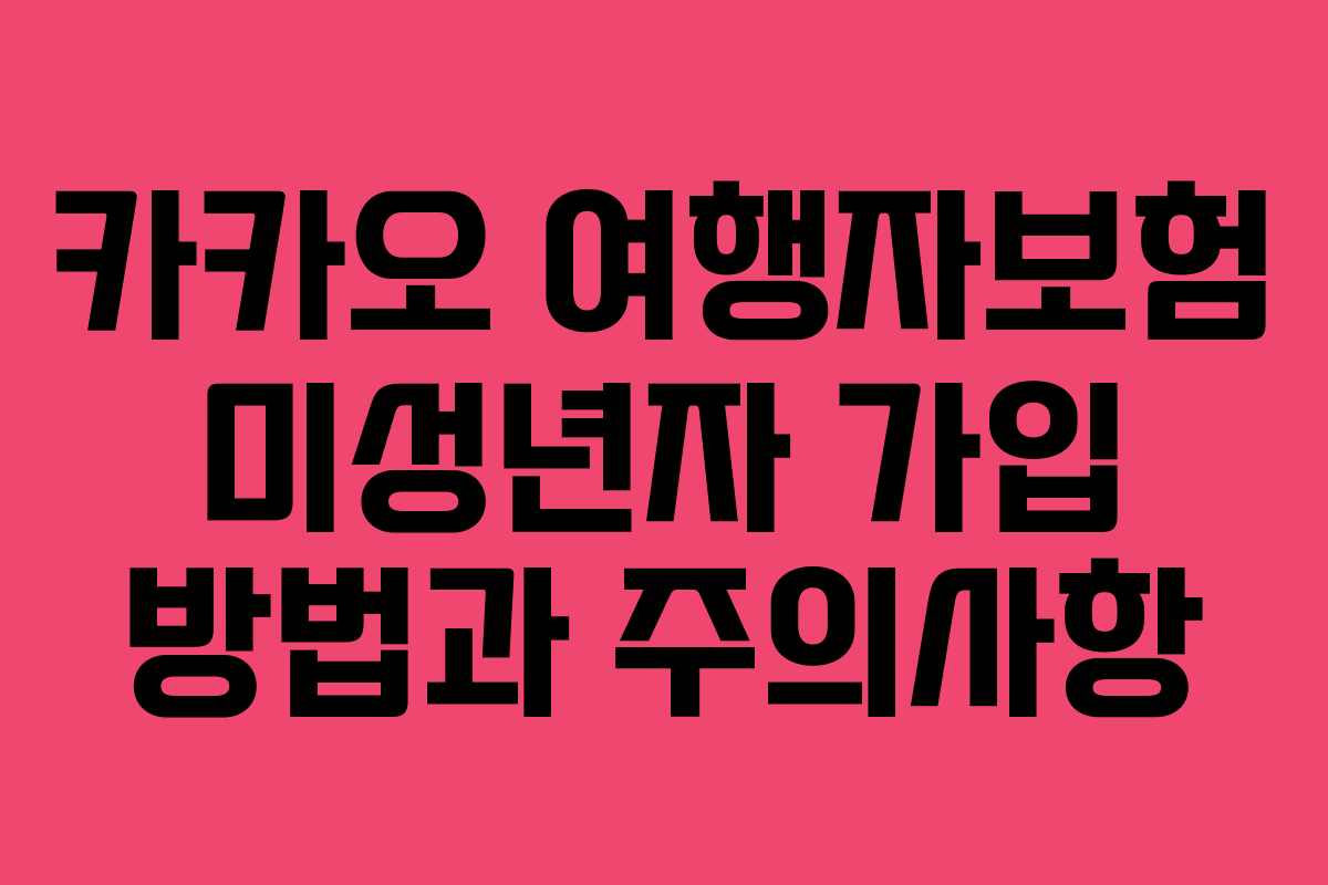 카카오 여행자보험 미성년자 가입 방법과 주의사항