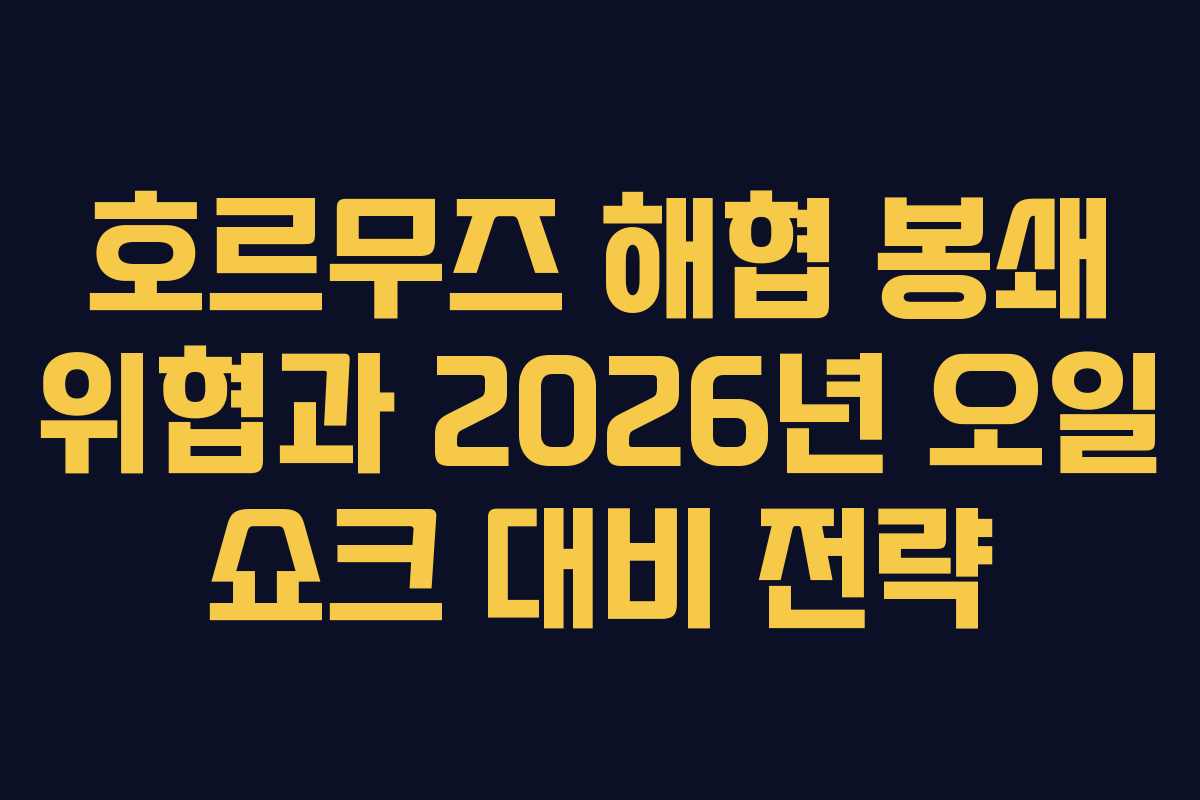 호르무즈 해협 봉쇄 위협과 2026년 오일 쇼크 대비 전략