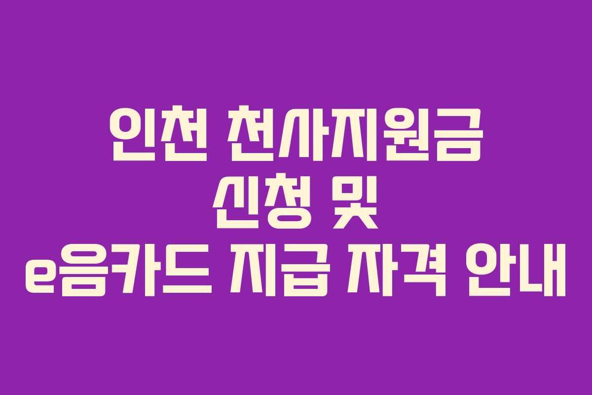 인천 천사지원금 신청 및 e음카드 지급 자격 안내