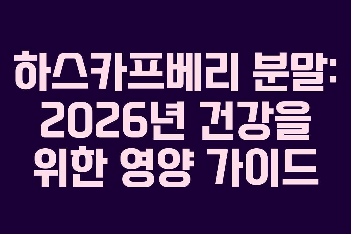 하스카프베리 분말: 2026년 건강을 위한 영양 가이드