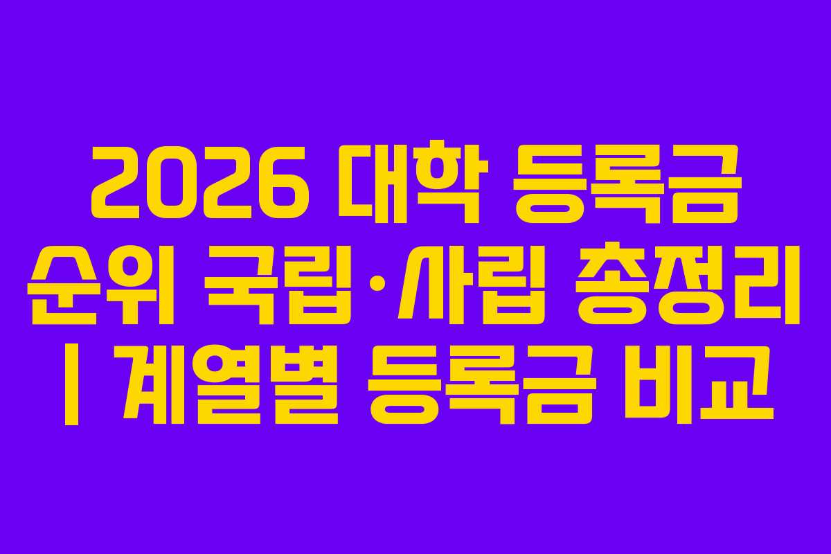 2026 대학 등록금 순위 국립·사립 총정리 | 계열별 등록금 비교