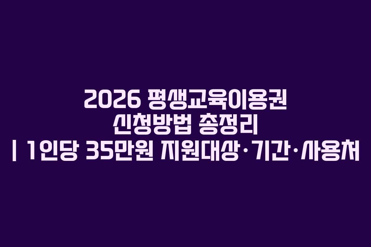 2026 평생교육이용권 신청방법 총정리 | 1인당 35만원 지원대상·기간·사용처