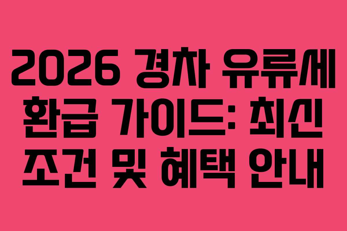 2026 경차 유류세 환급 가이드: 최신 조건 및 혜택 안내