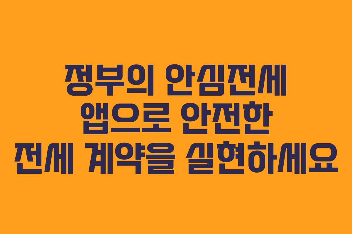 정부의 안심전세 앱으로 안전한 전세 계약을 실현하세요