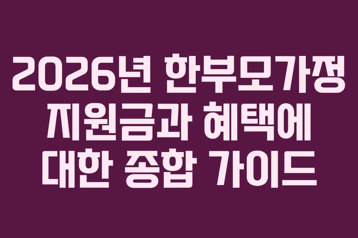 2026년 한부모가정 지원금과 혜택에 대한 종합 가이드