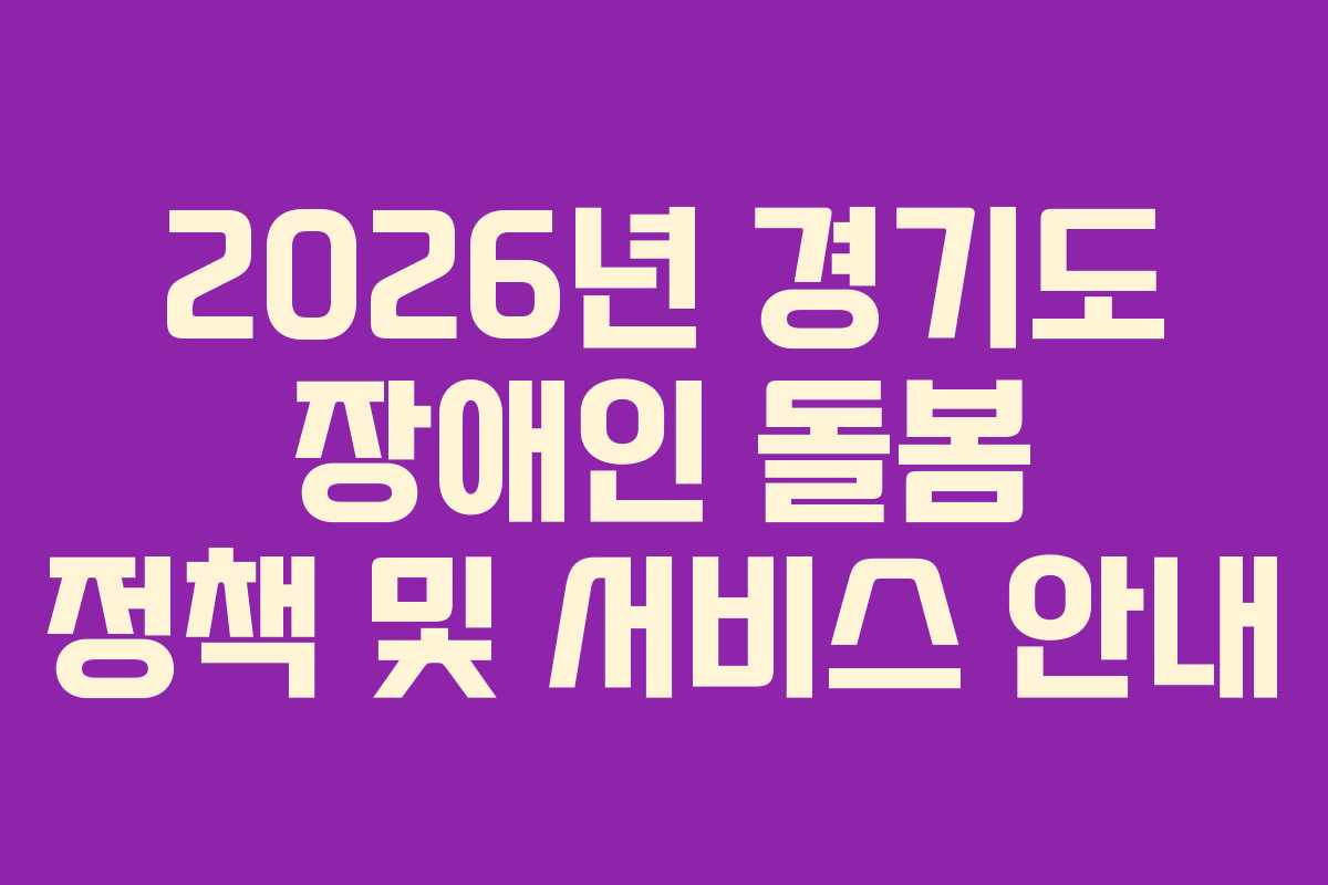 2026년 경기도 장애인 돌봄 정책 및 서비스 안내