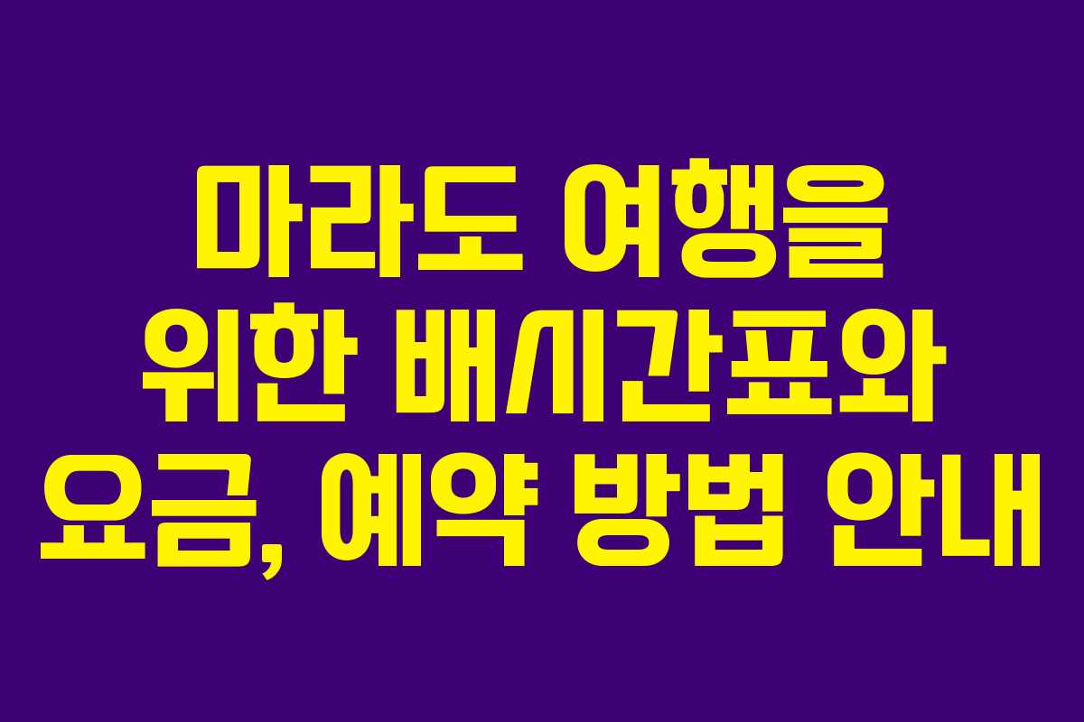 마라도 여행을 위한 배시간표와 요금, 예약 방법 안내