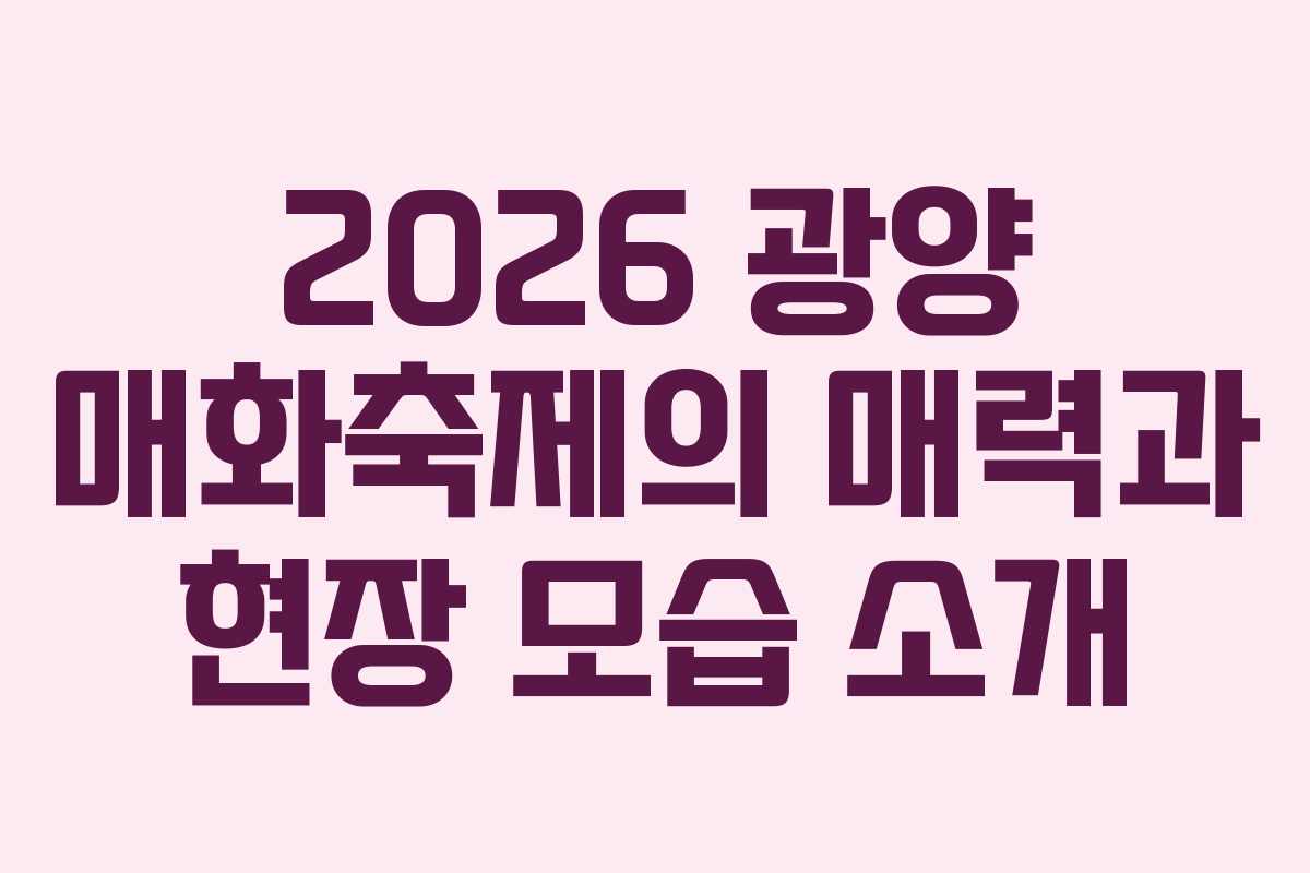 2026 광양 매화축제의 매력과 현장 모습 소개