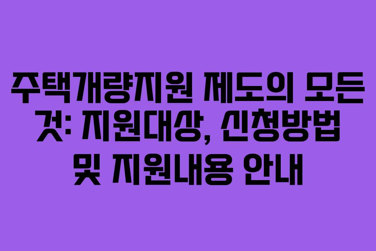 주택개량지원 제도의 모든 것: 지원대상, 신청방법 및 지원내용 안내