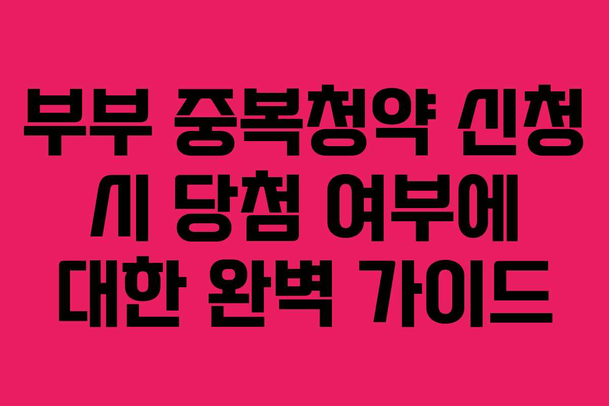 부부 중복청약 신청 시 당첨 여부에 대한 완벽 가이드