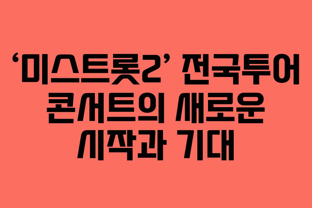 ‘미스트롯2’ 전국투어 콘서트의 새로운 시작과 기대