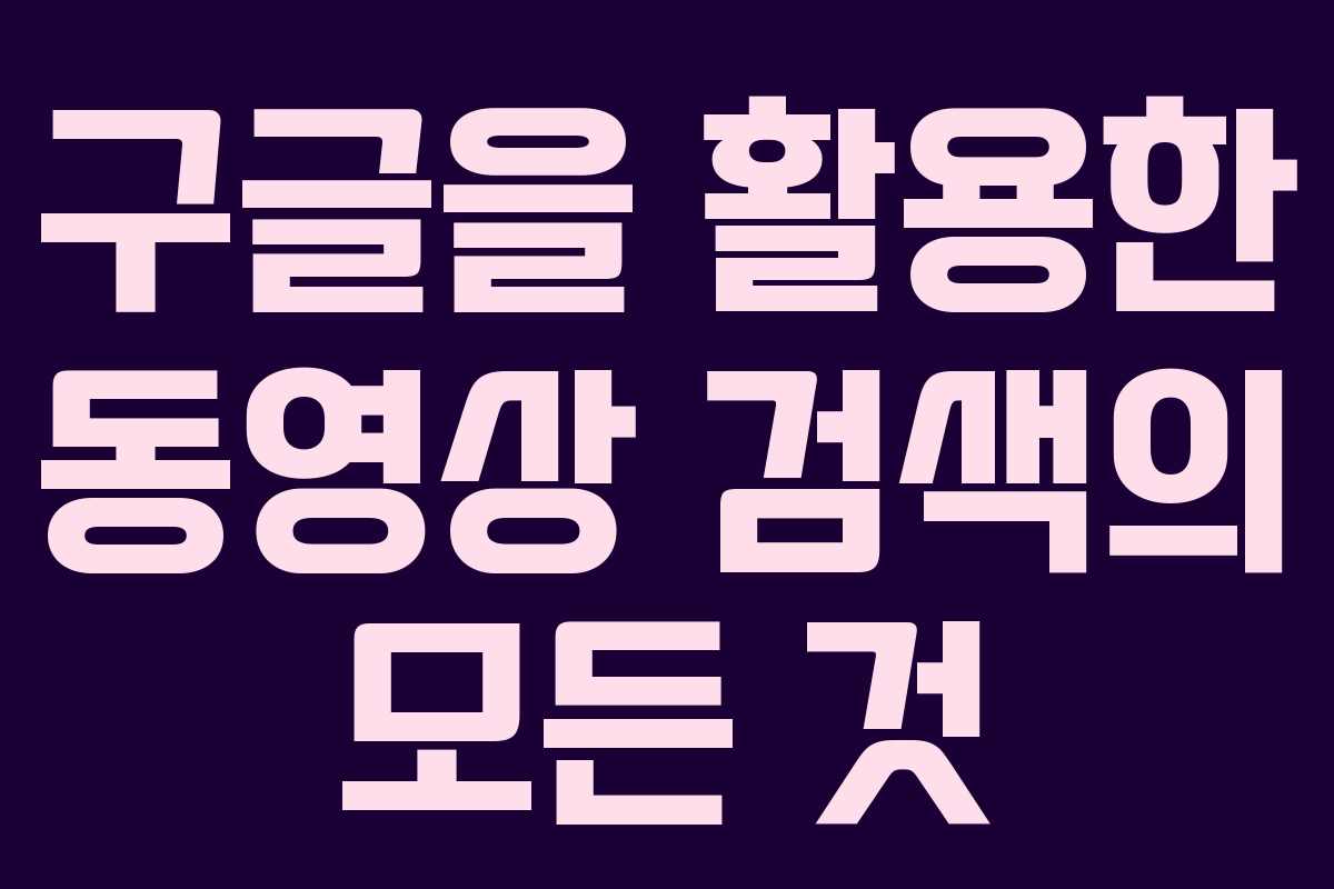 구글을 활용한 동영상 검색의 모든 것