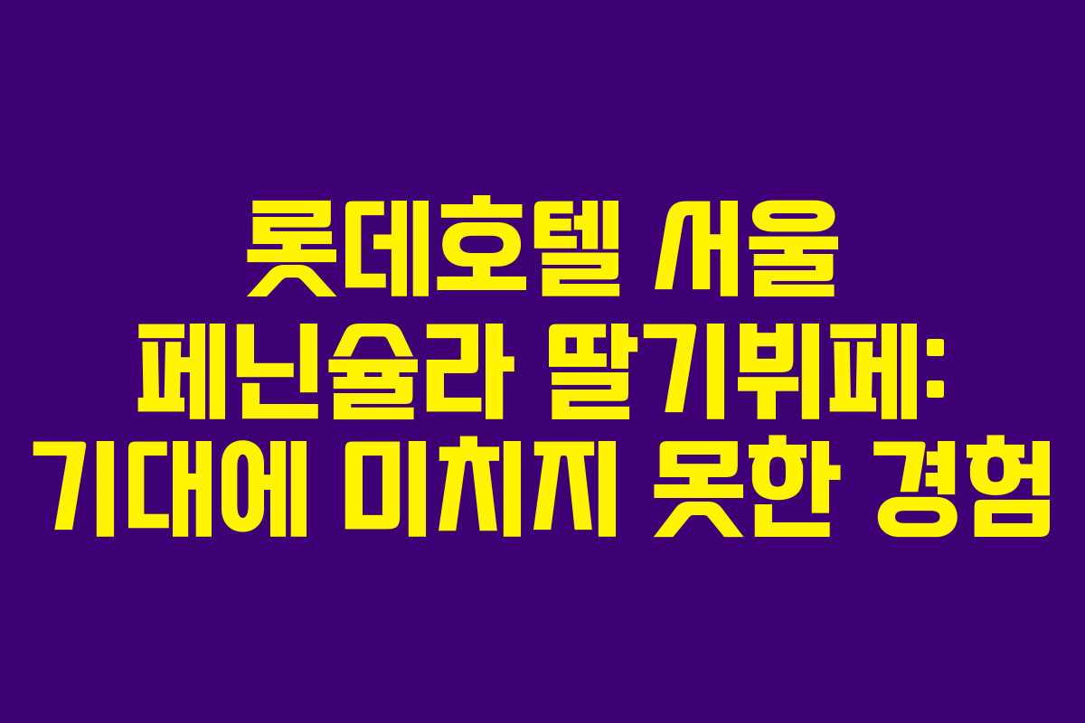롯데호텔 서울 페닌슐라 딸기뷔페: 기대에 미치지 못한 경험