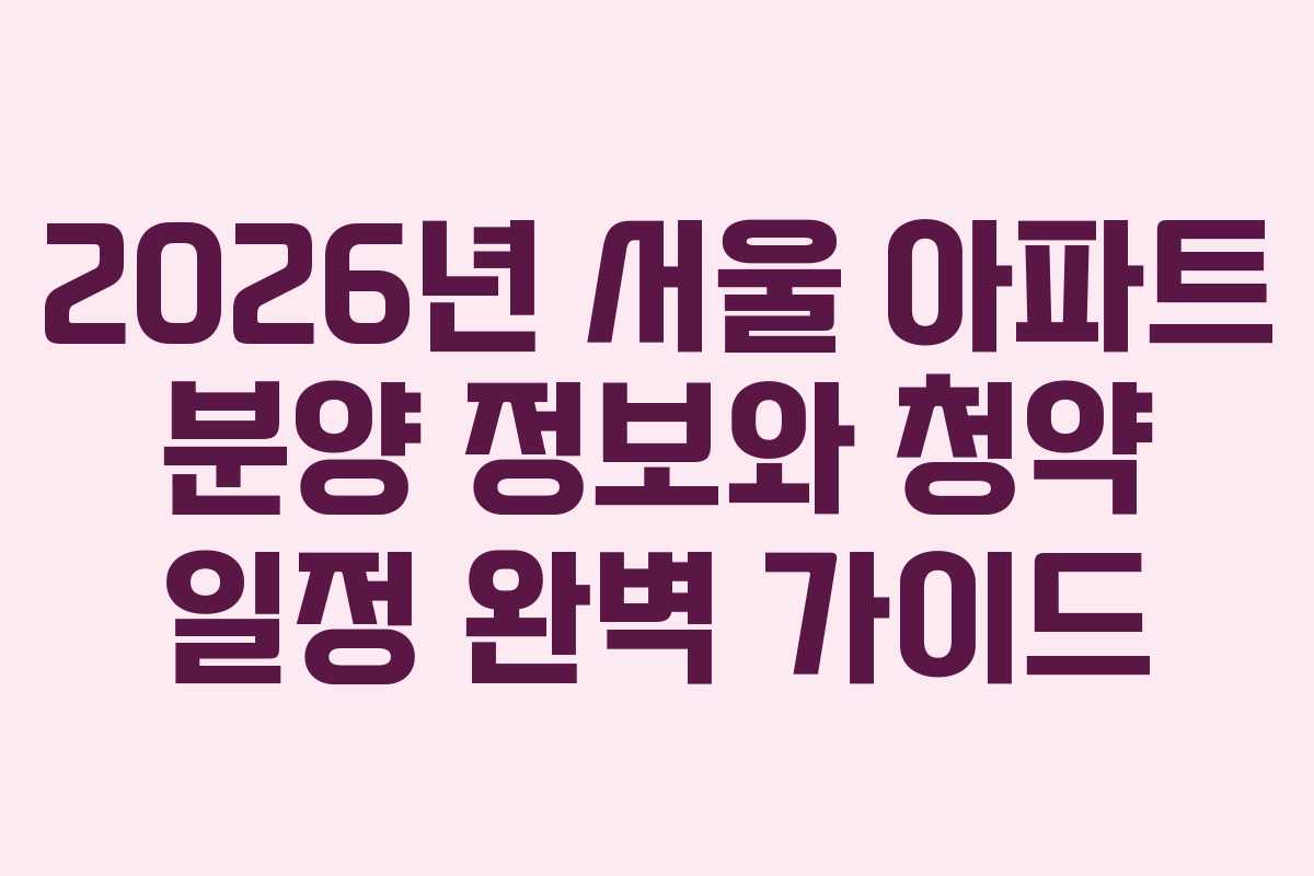 2026년 서울 아파트 분양 정보와 청약 일정 완벽 가이드
