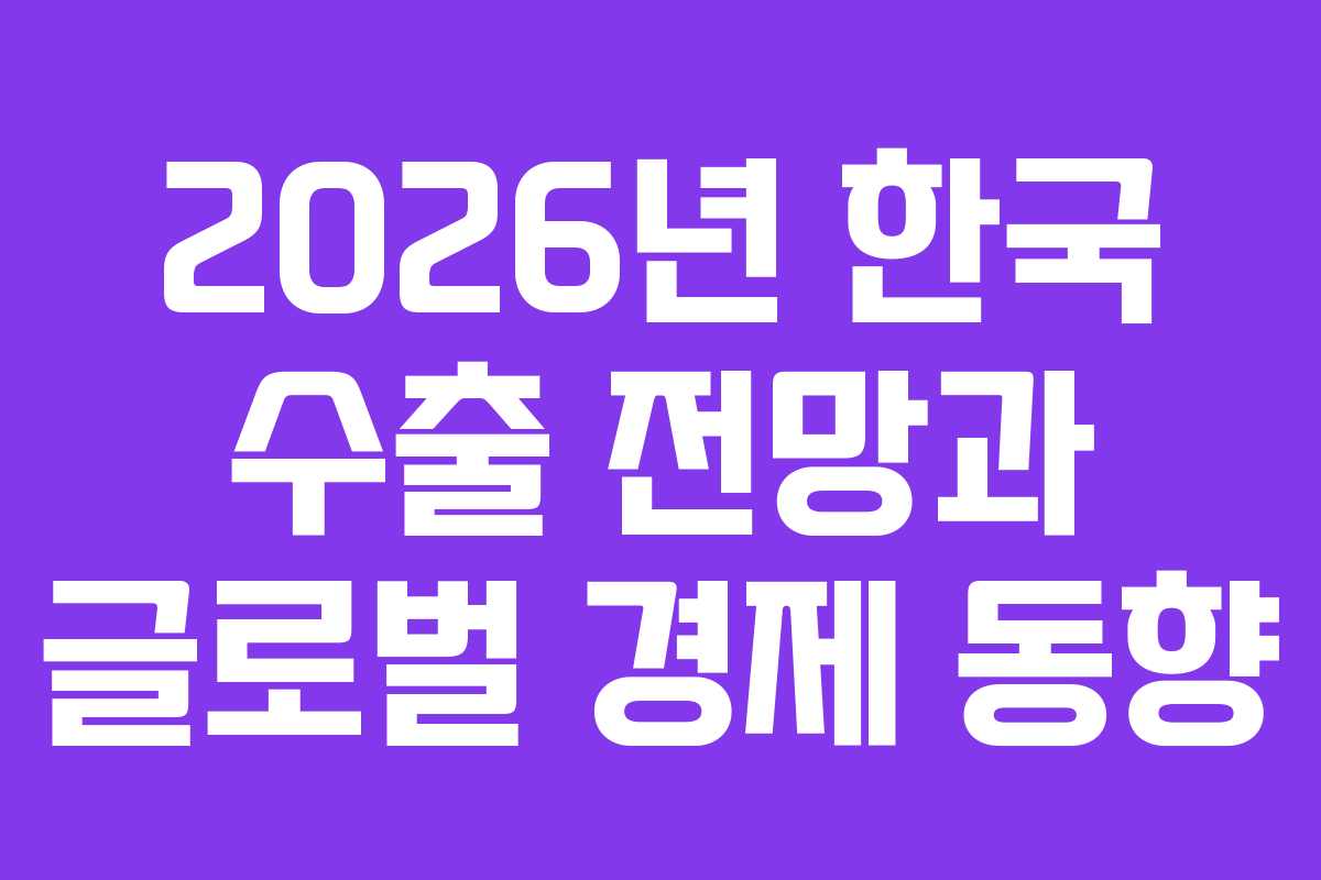 2026년 한국 수출 전망과 글로벌 경제 동향
