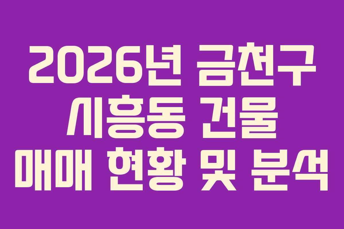 2026년 금천구 시흥동 건물 매매 현황 및 분석