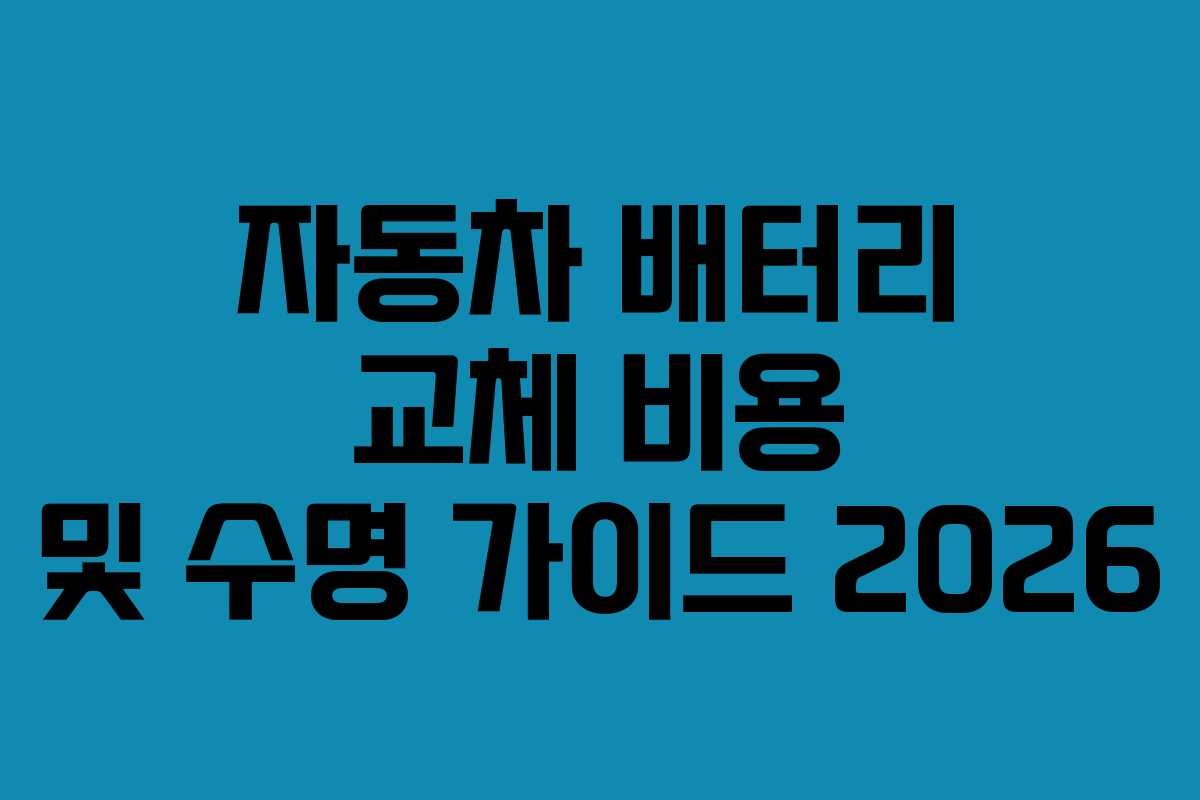 자동차 배터리 교체 비용 및 수명 가이드 2026