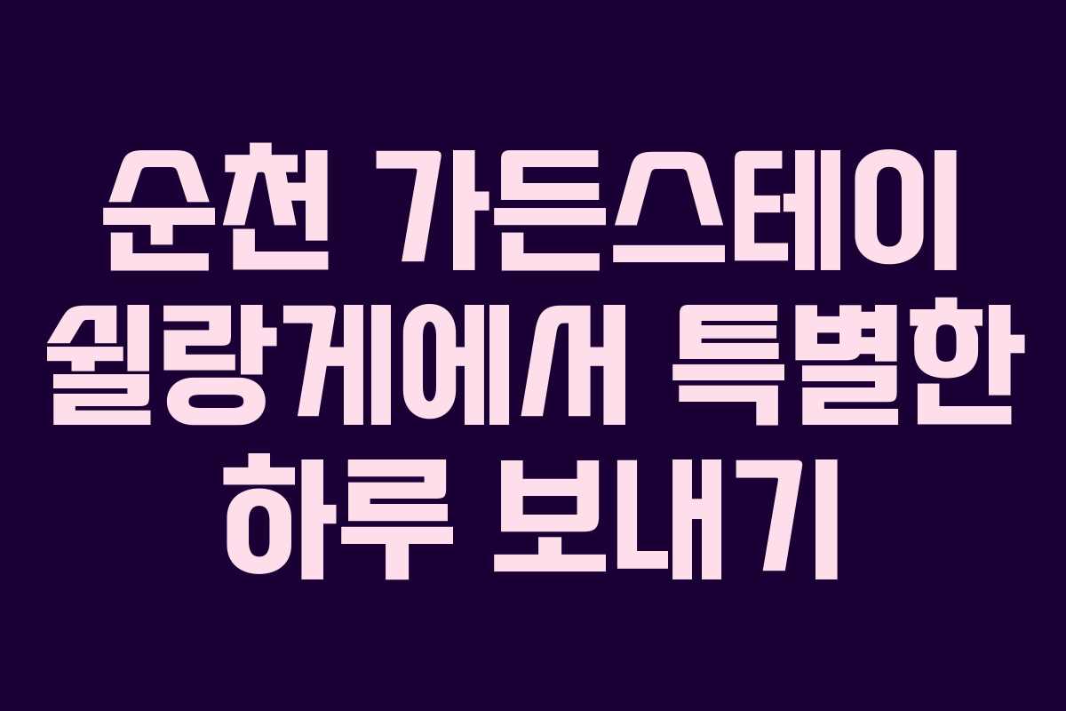 순천 가든스테이 쉴랑게에서 특별한 하루 보내기