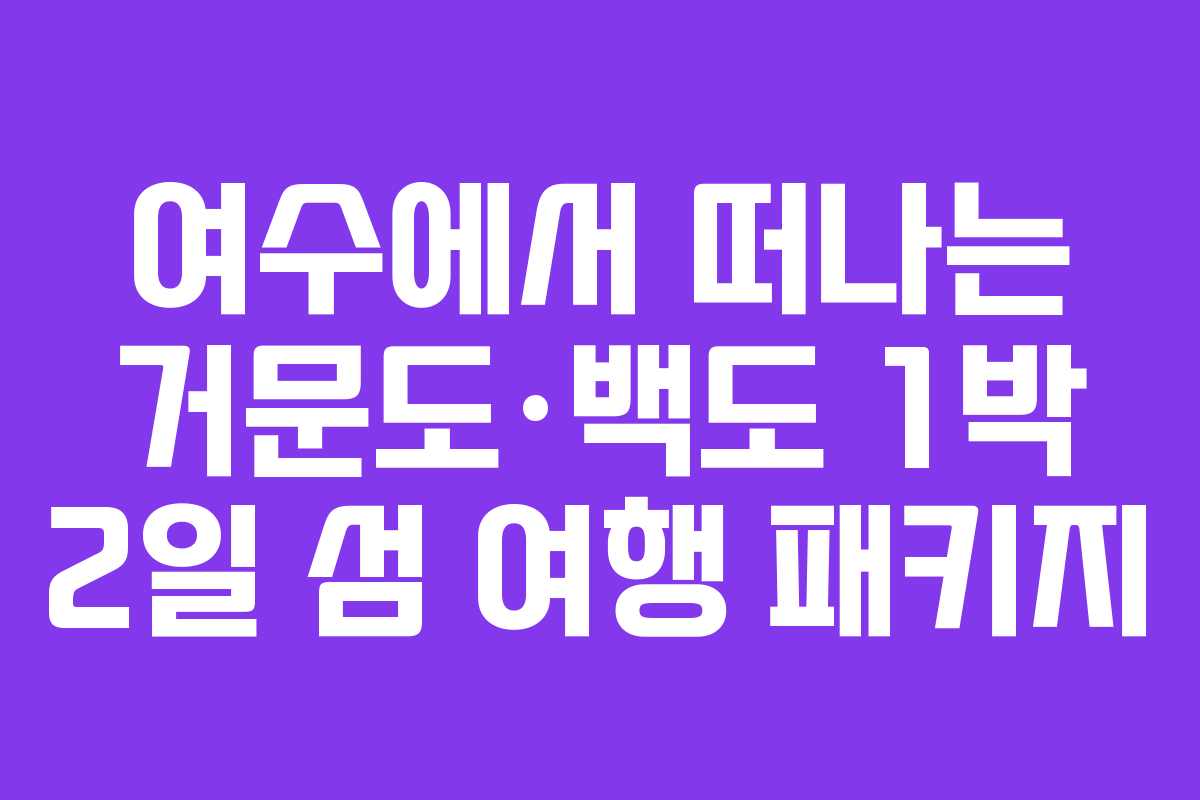 여수에서 떠나는 거문도·백도 1박 2일 섬 여행 패키지