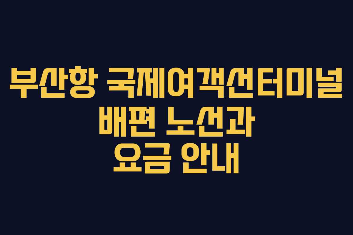 부산항 국제여객선터미널 배편 노선과 요금 안내
